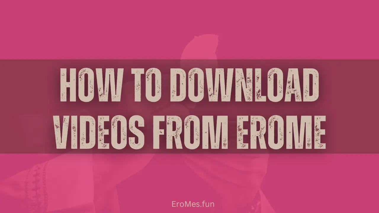 How to Download Videos from EroMe in 2025